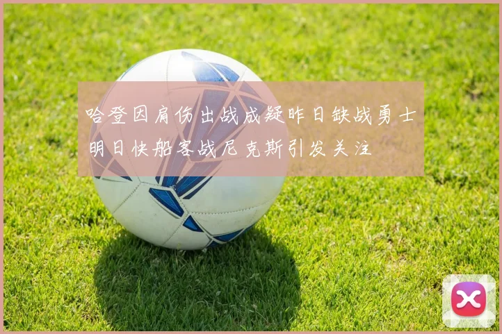 哈登因肩伤出战成疑昨日缺战勇士明日快船客战尼克斯引发关注