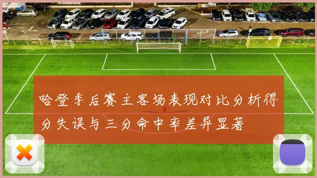 哈登季后赛主客场表现对比分析得分失误与三分命中率差异显著
