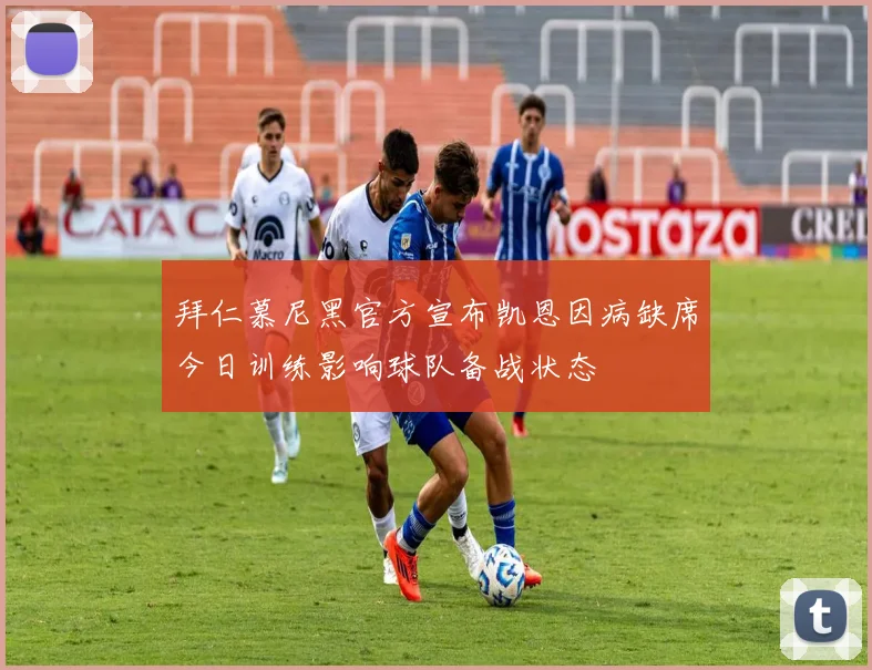 拜仁慕尼黑官方宣布凯恩因病缺席今日训练影响球队备战状态