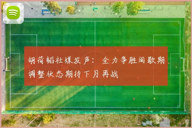 胡荷韬社媒发声：全力争胜间歇期调整状态期待下月再战