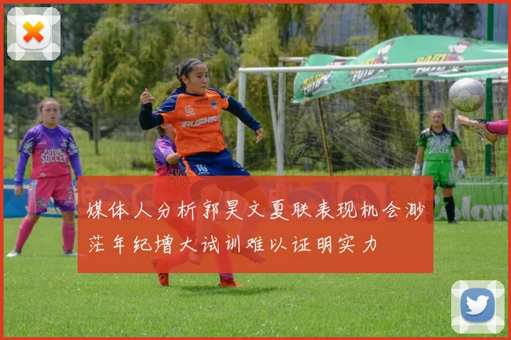 媒体人分析郭昊文夏联表现机会渺茫年纪增大试训难以证明实力