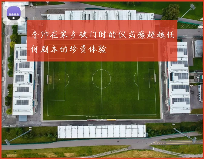 李帅在家乡破门时的仪式感超越任何剧本的珍贵体验