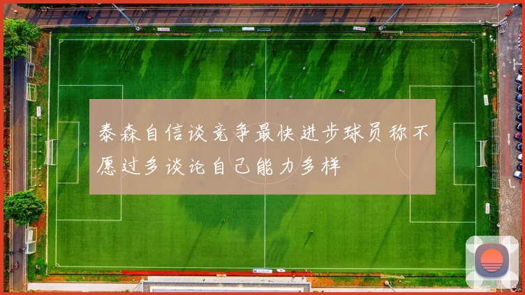 泰森自信谈竞争最快进步球员称不愿过多谈论自己能力多样