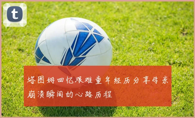 塔图姆回忆艰难童年经历分享母亲崩溃瞬间的心路历程