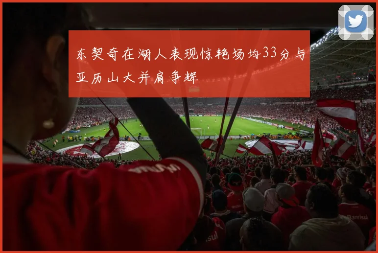 东契奇在湖人表现惊艳场均33分与亚历山大并肩争辉