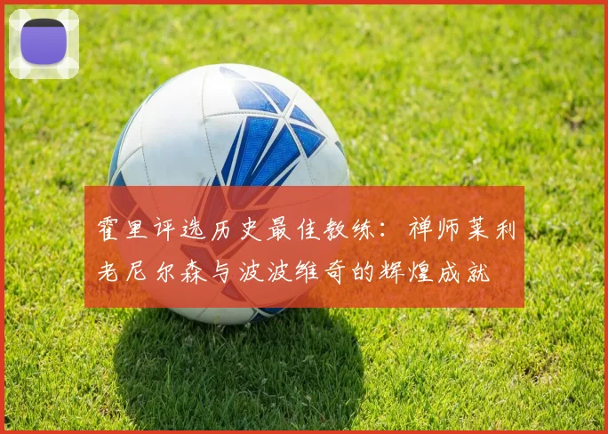 霍里评选历史最佳教练：禅师莱利老尼尔森与波波维奇的辉煌成就