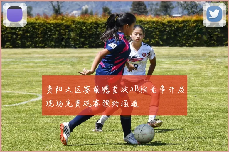 贵阳大区赛前瞻首次AB档竞争开启现场免费观赛预约通道